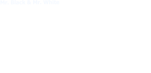 Mr. Black & Mr. White Gegensätze ziehen sich an! Mr. White hat nicht nur eine weiße Weste, nein, der ganze Anzug ist weiß.Soviel weiße Unschuld, da ist doch was faul ...Mr Black, so schwarz wie sein Humor, wird im zwielichtigen Milieu auch der “Teflon-Mann” genannt, weil man ihm nie was anhaften kann!Lieblingsfilm v. Mr. White :  Der weiße Hai Lieblingsfilm v. Mr. Black : Men in Black Lieblingsspiel der Beiden: Schach!